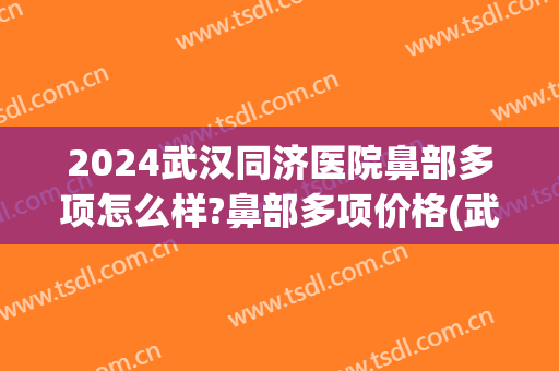 2024武汉同济医院鼻部多项怎么样?鼻部多项价格(武汉同济鼻综合)