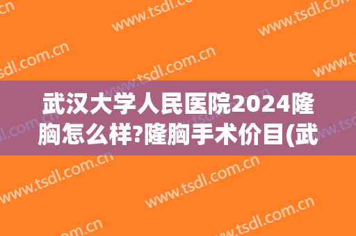 武汉大学人民医院2024隆胸怎么样?隆胸手术价目(武汉协和医院隆胸多少钱)