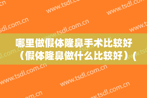 哪里做假体隆鼻手术比较好（假体隆鼻做什么比较好）(隆鼻和假体隆鼻哪个好)