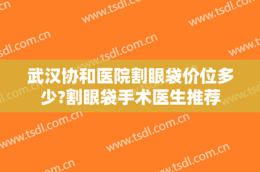 武汉协和医院割眼袋价位多少?割眼袋手术医生推荐