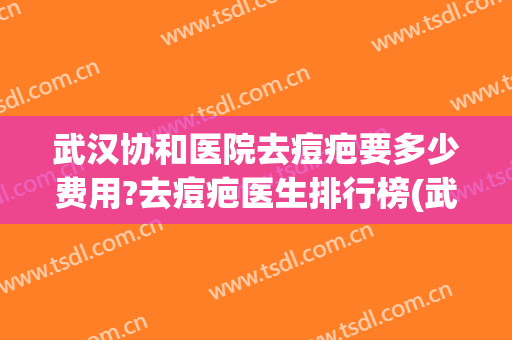 武汉协和医院去痘疤要多少费用?去痘疤医生排行榜(武汉协和医院祛痘印怎样) 武汉协和医院去痘疤要多少费用?去痘疤医生排行榜(武汉协和医院祛痘印怎样)