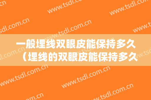 一般埋线双眼皮能保持多久（埋线的双眼皮能保持多久）(双眼皮埋线一般能维持多久)