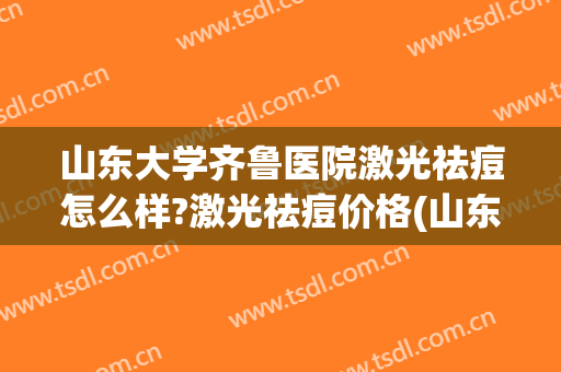 山东大学齐鲁医院激光祛痘怎么样?激光祛痘价格(山东大学齐鲁医院激光祛斑)