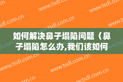 如何解决鼻子塌陷问题（鼻子塌陷怎么办,我们该如何改善呢?）(鼻子塌咋办)