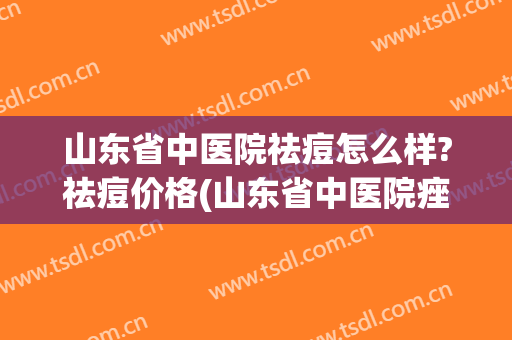 山东省中医院祛痘怎么样?祛痘价格(山东省中医院痤疮看哪个大夫好)