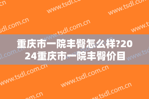 重庆市一院丰臀怎么样?2024重庆市一院丰臀价目