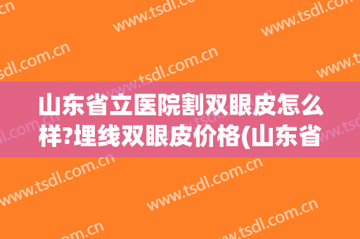 山东省立医院割双眼皮怎么样?埋线双眼皮价格(山东省立医院割双眼皮多少钱)