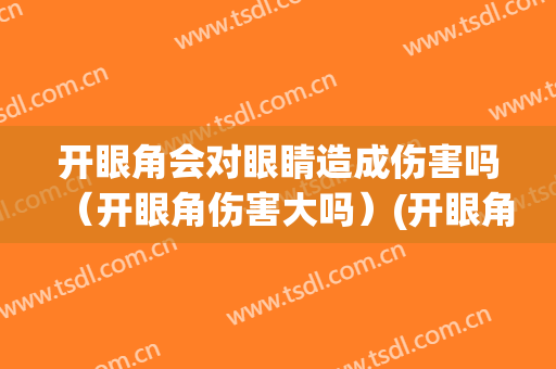 开眼角会对眼睛造成伤害吗（开眼角伤害大吗）(开眼角会对眼睛有影响吗)