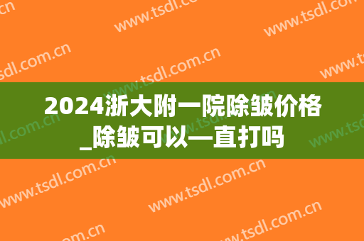 2024浙大附一院除皱价格_除皱可以—直打吗