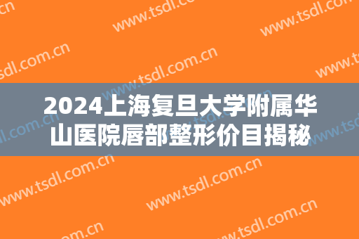 2024上海复旦大学附属华山医院唇部整形价目揭秘