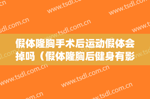 假体隆胸手术后运动假体会掉吗（假体隆胸后健身有影响吗）(假体隆胸恢复后可以剧烈运动吗)