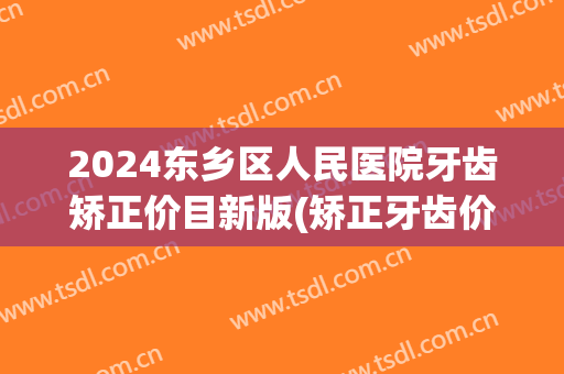 2024东乡区人民医院牙齿矫正价目新版(矫正牙齿价格表)