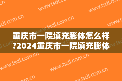 重庆市一院填充膨体怎么样?2024重庆市一院填充膨体价目