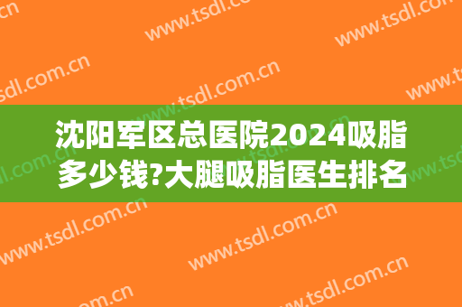 沈阳军区总医院2024吸脂多少钱?大腿吸脂医生排名(沈阳最权威的吸脂医生)
