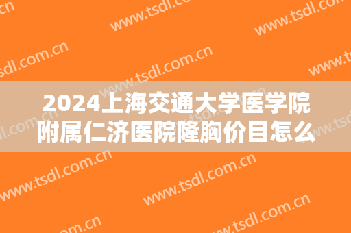 2024上海交通大学医学院附属仁济医院隆胸价目怎么样【隆胸案例】