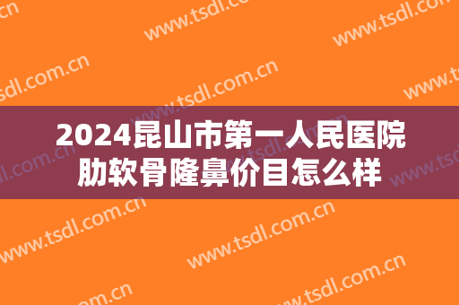 2024昆山市第一人民医院肋软骨隆鼻价目怎么样