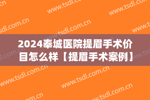 2024奉城医院提眉手术价目怎么样【提眉手术案例】(上海做提眉手术最好的大夫) 2024奉城医院提眉手术价目怎么样【提眉手术案例】(上海做提眉手术最好的大夫)