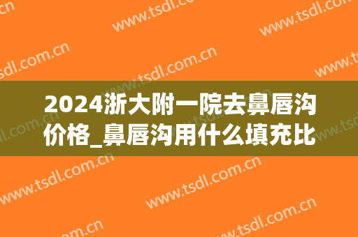 2024浙大附一院去鼻唇沟价格_鼻唇沟用什么填充比较好