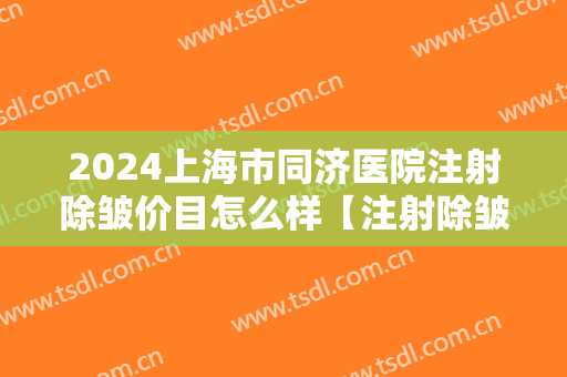 2024上海市同济医院注射除皱价目怎么样【注射除皱案例】