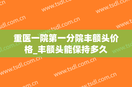 重医一院第一分院丰额头价格_丰额头能保持多久