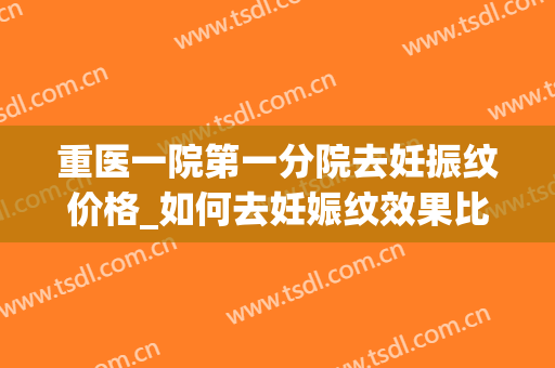 重医一院第一分院去妊振纹价格_如何去妊娠纹效果比较好