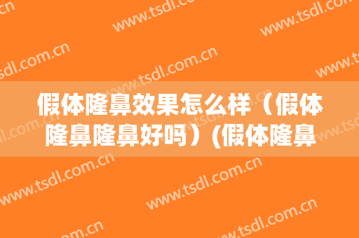 假体隆鼻效果怎么样（假体隆鼻隆鼻好吗）(假体隆鼻那个好)