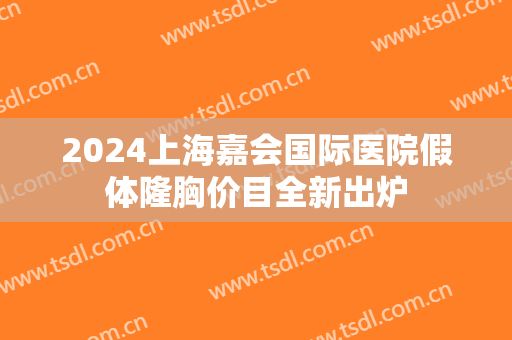 2024上海嘉会国际医院假体隆胸价目全新出炉