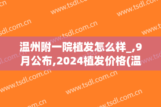 温州附一院植发怎么样_,9月公布,2024植发价格(温州植发效果图_新生3d植发1)