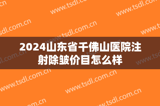 2024山东省千佛山医院注射除皱价目怎么样