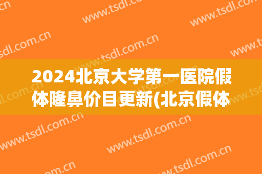 2024北京大学第一医院假体隆鼻价目更新(北京假体隆鼻术)