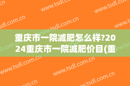 重庆市一院减肥怎么样?2024重庆市一院减肥价目(重庆医科大学附属第一医院减肥)