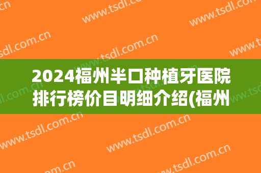 2024福州半口种植牙医院排行榜价目明细介绍(福州种植牙口腔医院排名)
