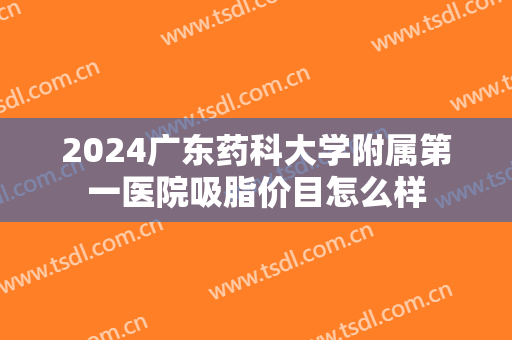 2024广东药科大学附属第一医院吸脂价目怎么样