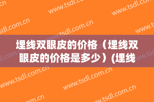 埋线双眼皮的价格（埋线双眼皮的价格是多少）(埋线双眼皮价格要多少)