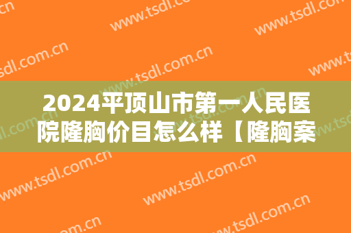 2024平顶山市第一人民医院隆胸价目怎么样【隆胸案例】