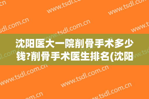 沈阳医大一院削骨手术多少钱?削骨手术医生排名(沈阳削骨瘦脸手术多少钱)