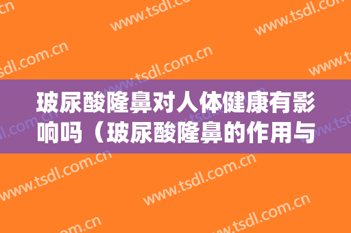玻尿酸隆鼻对人体健康有影响吗（玻尿酸隆鼻的作用与危害）(玻尿酸隆鼻的好处)