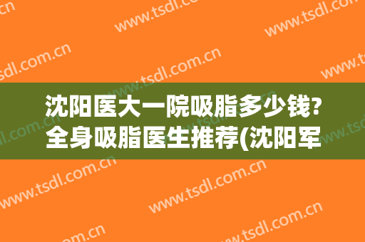沈阳医大一院吸脂多少钱?全身吸脂医生推荐(沈阳军区总医院吸脂)
