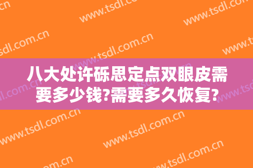 八大处许砾思定点双眼皮需要多少钱?需要多久恢复?