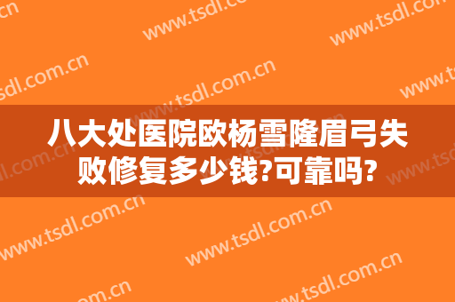 八大处医院欧杨雪隆眉弓失败修复多少钱?可靠吗?