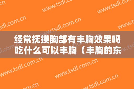经常抚摸胸部有丰胸效果吗 吃什么可以丰胸（丰胸的东西好吗）