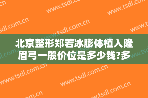 北京整形郑若冰膨体植入隆眉弓一般价位是多少钱?多长时间恢复?