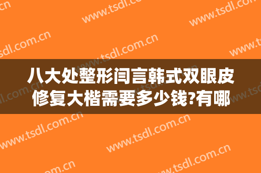 八大处整形闫言韩式双眼皮修复大楷需要多少钱?有哪些优势?(北京八大处整形双眼皮)