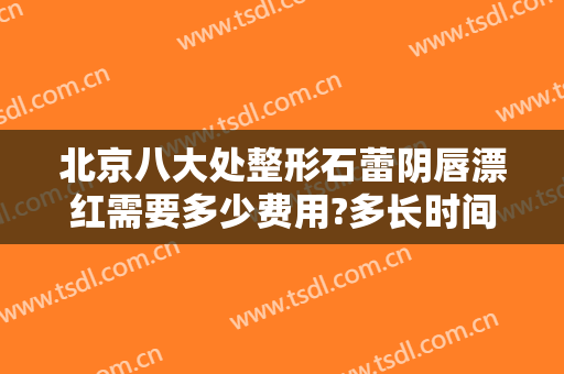 北京八大处整形石蕾阴唇漂红需要多少费用?多长时间恢复?