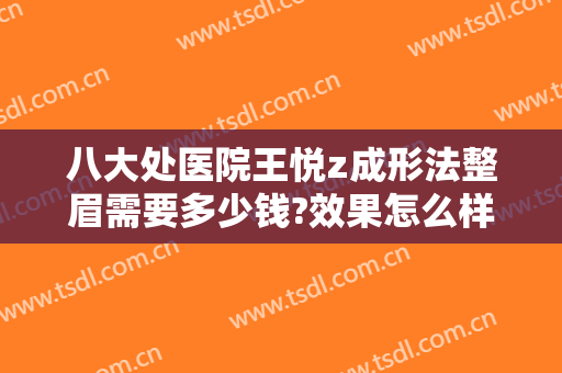 八大处医院王悦z成形法整眉需要多少钱?效果怎么样?