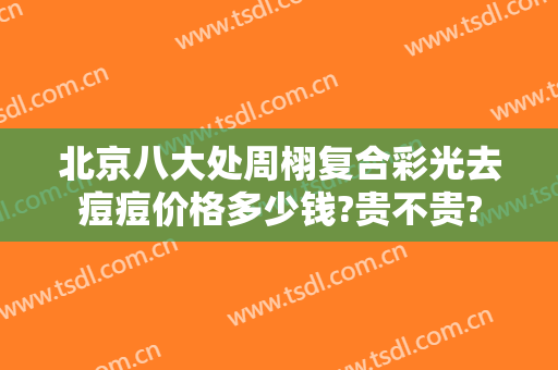北京八大处周栩复合彩光去痘痘价格多少钱?贵不贵?