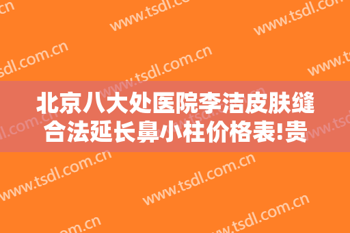 北京八大处医院李洁皮肤缝合法延长鼻小柱价格表!贵不贵?