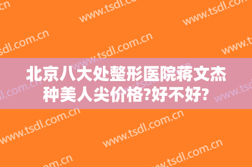北京八大处整形医院蒋文杰种美人尖价格?好不好?