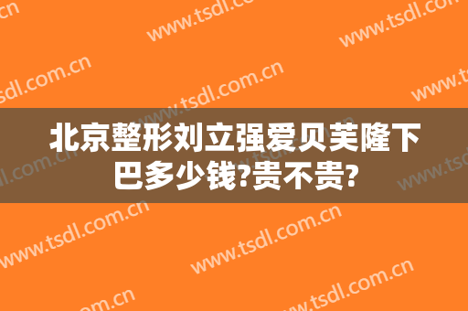 北京整形刘立强爱贝芙隆下巴多少钱?贵不贵?
