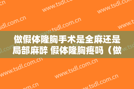 做假体隆胸手术是全麻还是局部麻醉 假体隆胸疼吗（做假体隆胸要全麻吗）